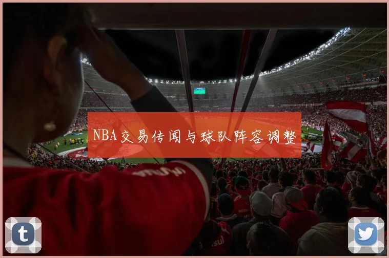 NBA交易传闻与球队阵容调整
