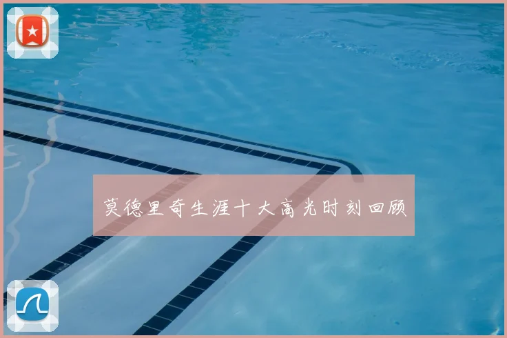 莫德里奇生涯十大高光时刻回顾