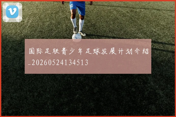 国际足联青少年足球发展计划介绍_20260524134513