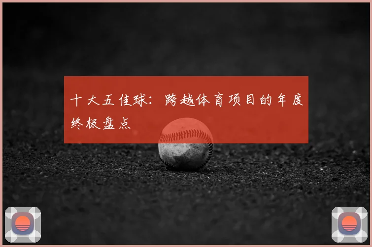 十大五佳球：跨越体育项目的年度终极盘点