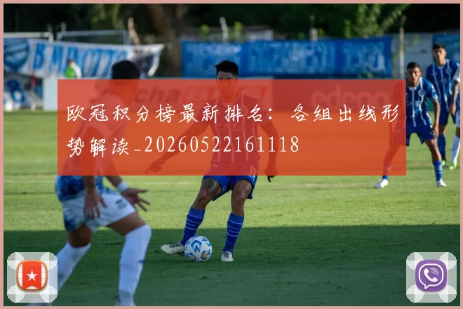 欧冠积分榜最新排名：各组出线形势解读_20260522161118