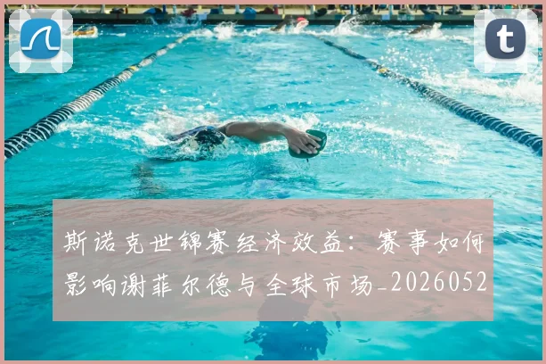 斯诺克世锦赛经济效益：赛事如何影响谢菲尔德与全球市场_20260528193056