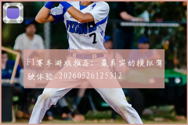 F1赛车游戏推荐：最真实的模拟驾驶体验_20260526125312