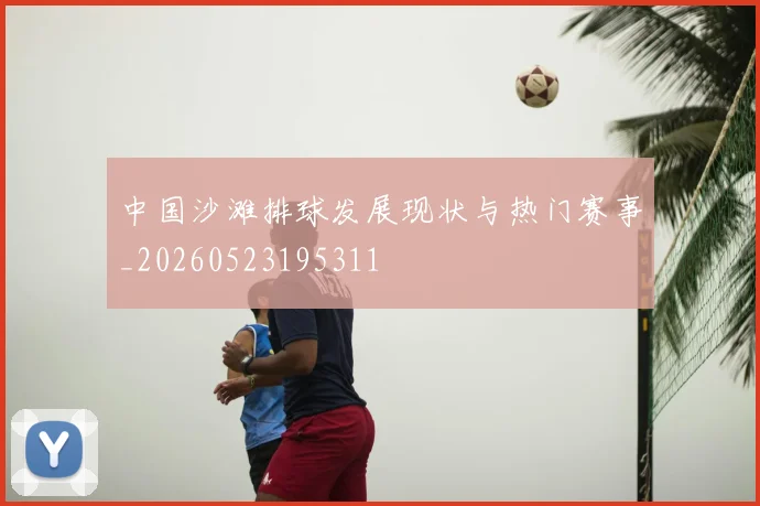 中国沙滩排球发展现状与热门赛事_20260523195311