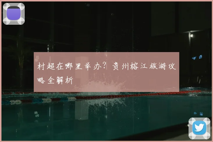 村超在哪里举办？贵州榕江旅游攻略全解析