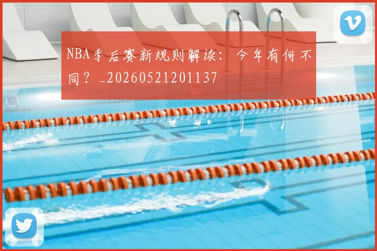 NBA季后赛新规则解读:今年有何不同?_20260521201137