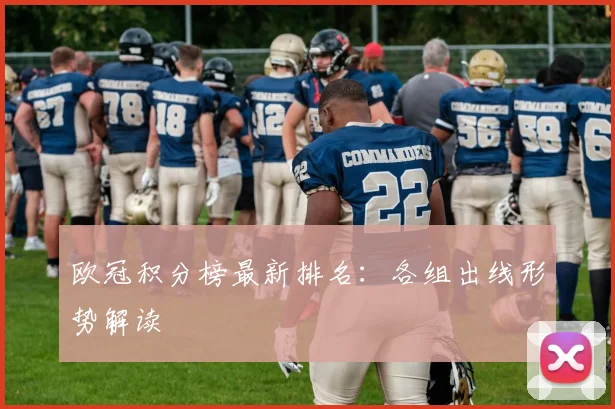 欧冠积分榜最新排名:各组出线形势解读