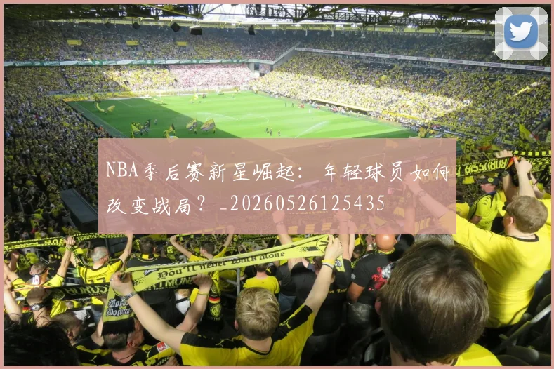 NBA季后赛新星崛起:年轻球员如何改变战局?_20260526125435