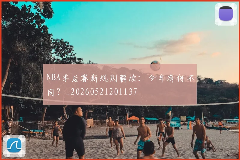 NBA季后赛新规则解读：今年有何不同？_20260521201137