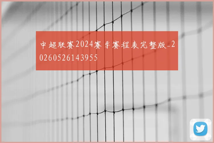 中超联赛2024赛季赛程表完整版_20260526143955