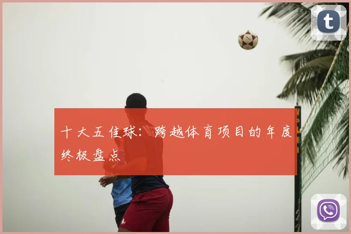 十大五佳球:跨越体育项目的年度终极盘点