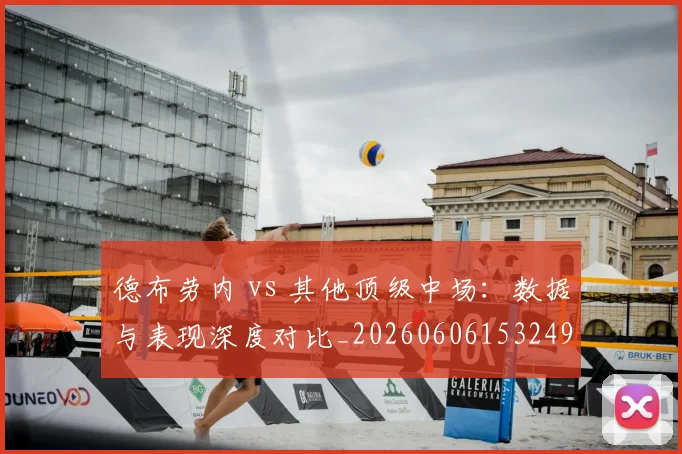德布劳内 vs 其他顶级中场:数据与表现深度对比_20260606153249