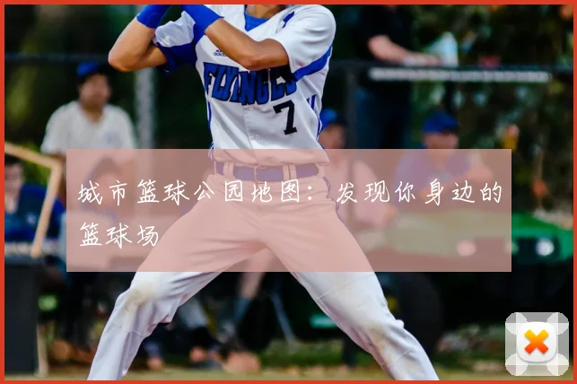城市篮球公园地图:发现你身边的篮球场