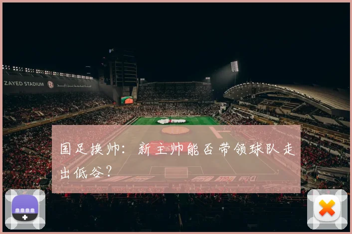 国足换帅:新主帅能否带领球队走出低谷?