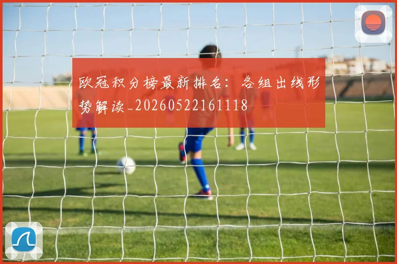 欧冠积分榜最新排名:各组出线形势解读_20260522161118