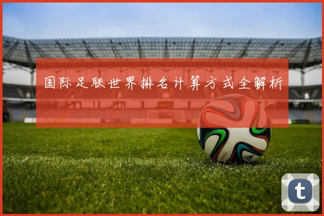 国际足联世界排名计算方式全解析