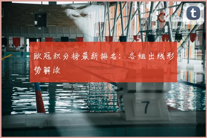 欧冠积分榜最新排名：各组出线形势解读